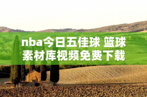 nba今日五佳球 篮球素材库视频免费下载