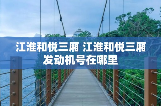 江淮和悦三厢 江淮和悦三厢发动机号在哪里 江淮和悦三厢 江淮和悦三厢发动机号在哪里