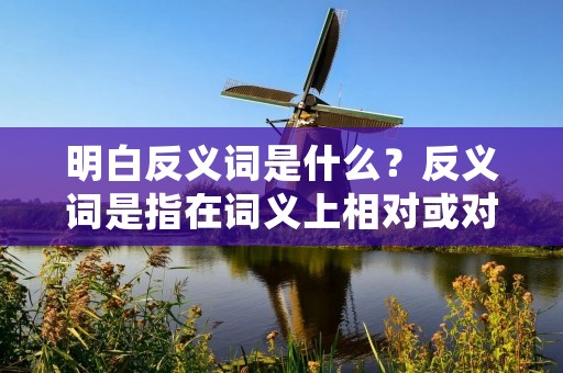 明白反义词是什么?反义词是指在词义上相对或对立的词语。在语言中,反义词常常用于表达相反的概念或意义。了解反义词的概念对于语言学习和沟通交流是非常重要的。本文将详细描述明白反义词是什么,以及它在语言中的重要性。