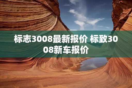 标志3008最新报价 标致3008新车报价