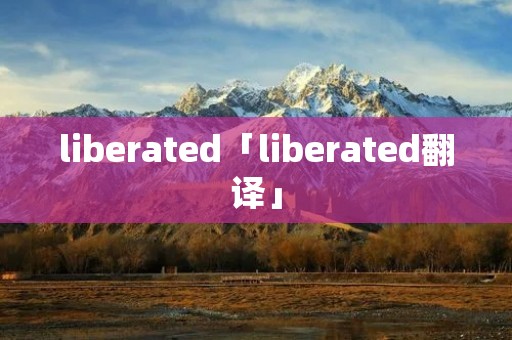 liberated「liberated翻译」 liberated「liberated翻译」
