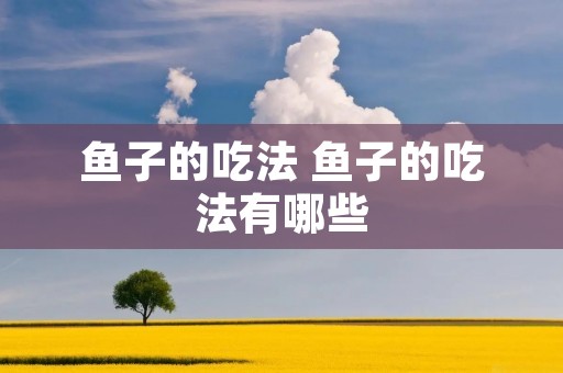 鱼子的吃法 鱼子的吃法有哪些