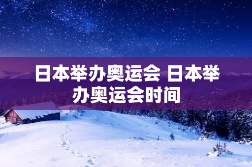 日本举办奥运会 日本举办奥运会时间 日本举办奥运会 日本举办奥运会时间