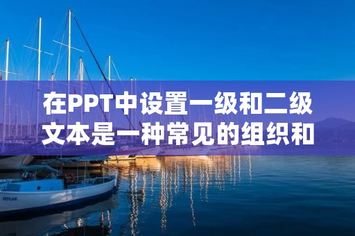 在PPT中设置一级和二级文本是一种常见的组织和呈现内容的方式。以下是一种简单的方法来设置一级和二级文本: