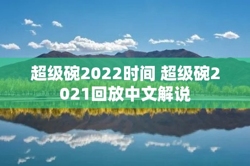 超级碗2022时间 超级碗2021回放中文解说