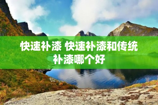 快速补漆 快速补漆和传统补漆哪个好