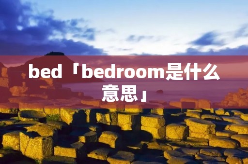 bed「bedroom是什么意思」