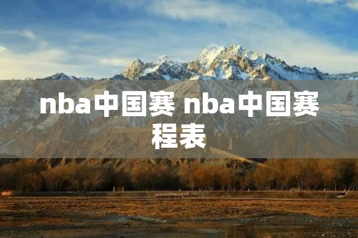 nba中国赛 nba中国赛程表 nba中国赛 nba中国赛程表