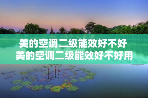 美的空调二级能效好不好 美的空调二级能效好不好用 美的空调二级能效好不好 美的空调二级能效好不好用