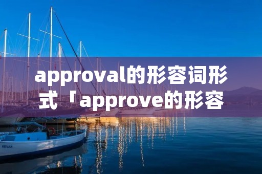 approval的形容词形式「approve的形容词形式」