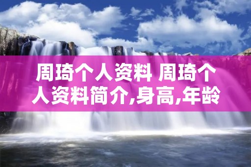 周琦个人资料 周琦个人资料简介,身高,年龄