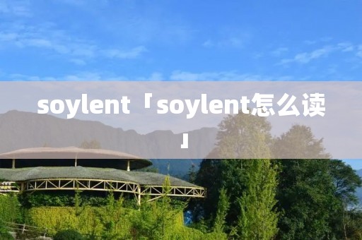soylent「soylent怎么读」 soylent「soylent怎么读」