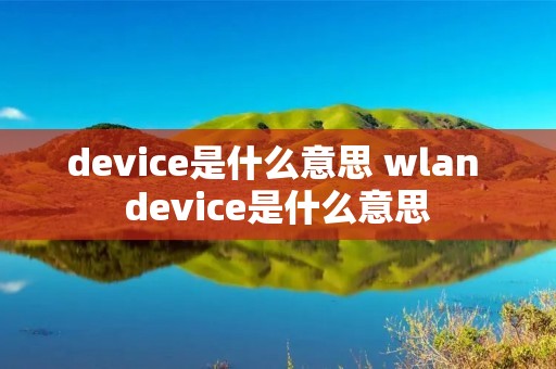 device是什么意思 wlan device是什么意思 device是什么意思 wlan device是什么意思