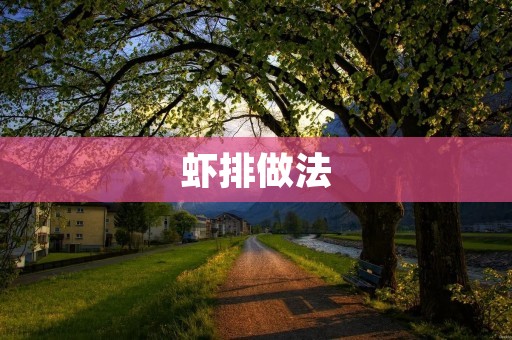 虾排做法:酥脆外皮下嫩滑海鲜的诱惑 虾排做法:酥脆外皮下嫩滑海鲜的诱惑