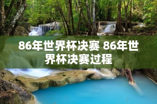 86年世界杯决赛 86年世界杯决赛过程