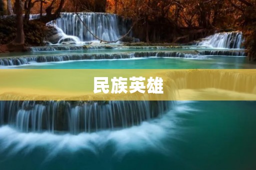 民族英雄：永远铭记他们的伟大壮举