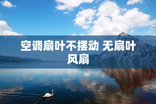 空调扇叶不摆动 无扇叶风扇 空调扇叶不摆动 无扇叶风扇
