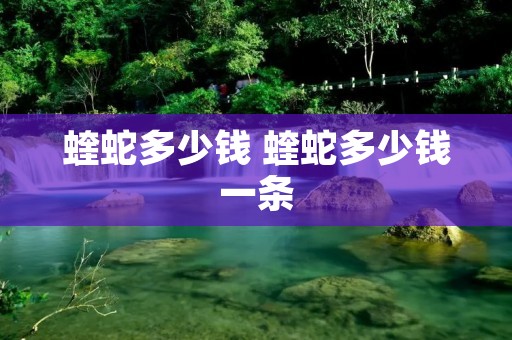 蝰蛇多少钱 蝰蛇多少钱一条