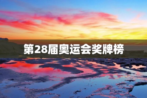 第28届奥运会奖牌榜:焦点对决下的辉煌成就 第28届奥运会奖牌榜:焦点对决下的辉煌成就