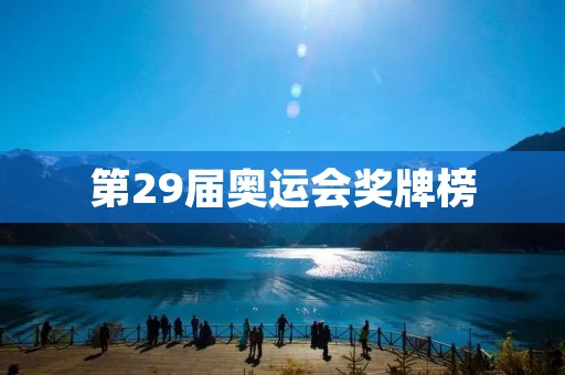 第29届奥运会奖牌榜:中国再次夺得冠军! 第29届奥运会奖牌榜:中国再次夺得冠军!