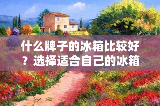 什么牌子的冰箱比较好?选择适合自己的冰箱品牌是一个重要的决策,因为冰箱是家庭生活中必不可少的电器之一。在市场上,有许多不同品牌的冰箱可供选择,每个品牌都有自己的特点和优势。本文将详细介绍几个比较好的冰箱品牌,并分析它们的特点和优势。 什么牌子的冰箱比较好?选择适合自己的冰箱品牌是一个重要的决策,因为冰箱是家庭生活中必不可少的电器之一。在市场上,有许多不同品牌的冰箱可供选择,每个品牌都有自己的特点和优势。本文将详细介绍几个比较好的冰箱品牌,并分析它们的特点和优势。