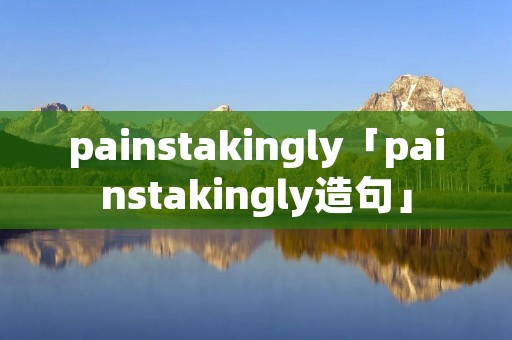 painstakingly「painstakingly造句」