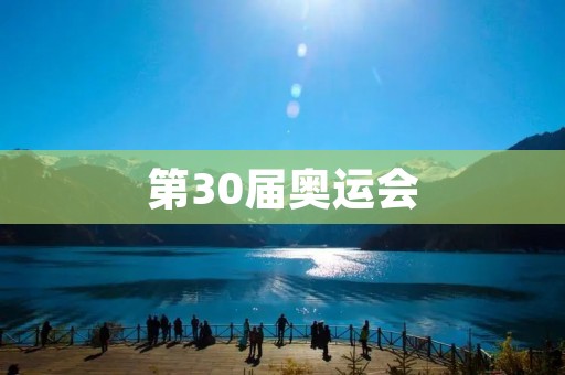第30届奥运会:全球体育盛事的新篇章 第30届奥运会:全球体育盛事的新篇章