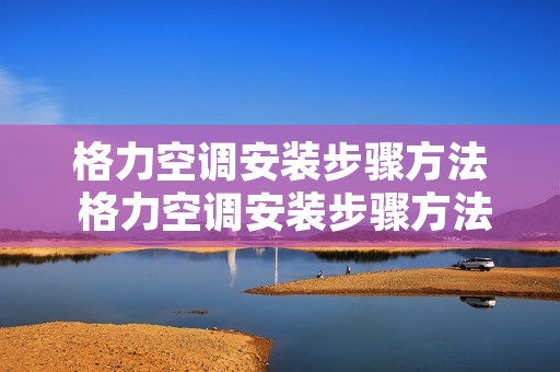 格力空调安装步骤方法 格力空调安装步骤方法视频 格力空调安装步骤方法 格力空调安装步骤方法视频
