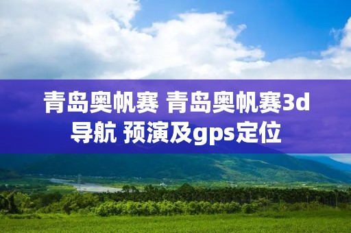 青岛奥帆赛 青岛奥帆赛3d导航 预演及gps定位 青岛奥帆赛 青岛奥帆赛3d导航 预演及gps定位