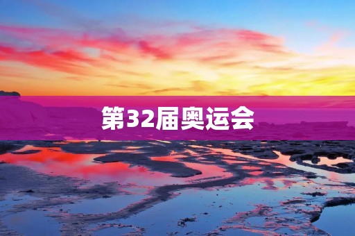 第32届奥运会:全球体育盛事的崭新篇章 第32届奥运会:全球体育盛事的崭新篇章