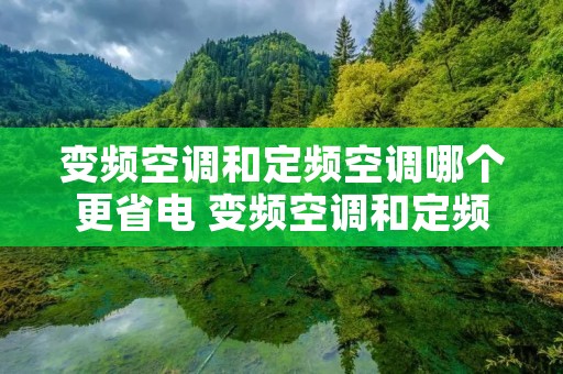 变频空调和定频空调哪个更省电 变频空调和定频空调哪个更省电一点 变频空调和定频空调哪个更省电 变频空调和定频空调哪个更省电一点