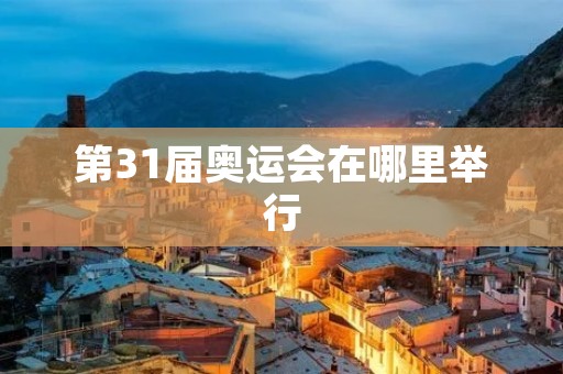 第31届奥运会在哪里举行 第31届奥运会在哪里举行