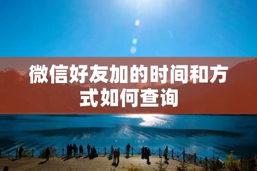 微信好友加的时间和方式如何查询