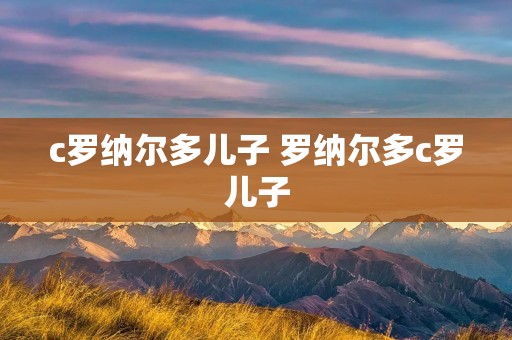 c罗纳尔多儿子 罗纳尔多c罗儿子