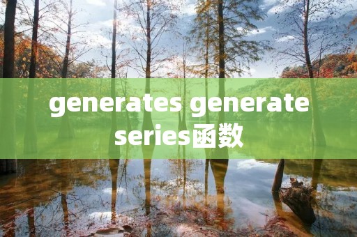 generates generateseries函数 generates generateseries函数