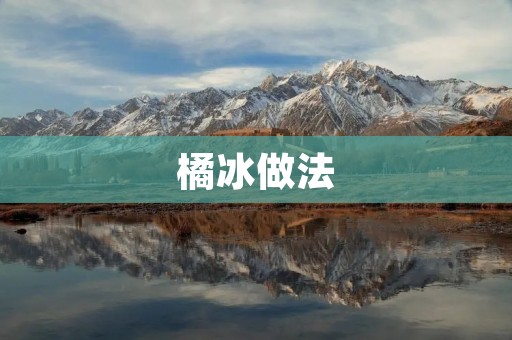 橘冰做法:清爽夏日必备的水果冰品 橘冰做法:清爽夏日必备的水果冰品