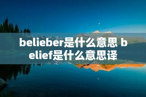 belieber是什么意思 belief是什么意思译