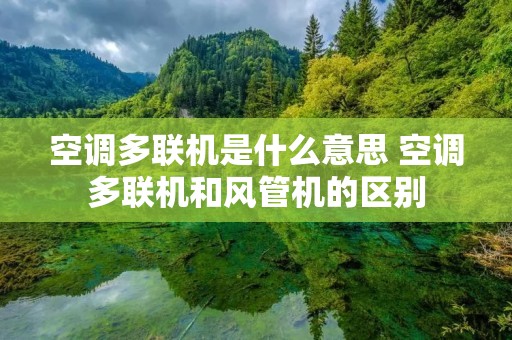 空调多联机是什么意思 空调多联机和风管机的区别 空调多联机是什么意思 空调多联机和风管机的区别