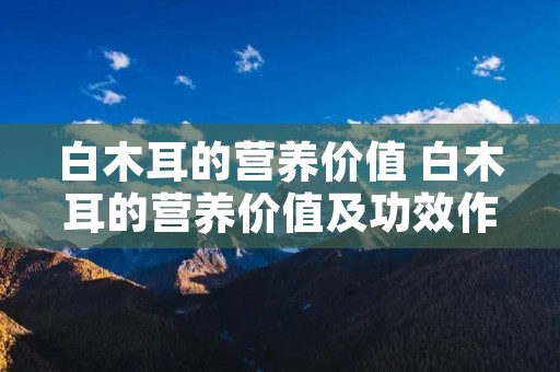白木耳的营养价值 白木耳的营养价值及功效作用