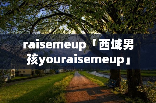 raisemeup「西域男孩youraisemeup」 raisemeup「西域男孩youraisemeup」