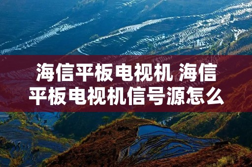 海信平板电视机 海信平板电视机信号源怎么切换
