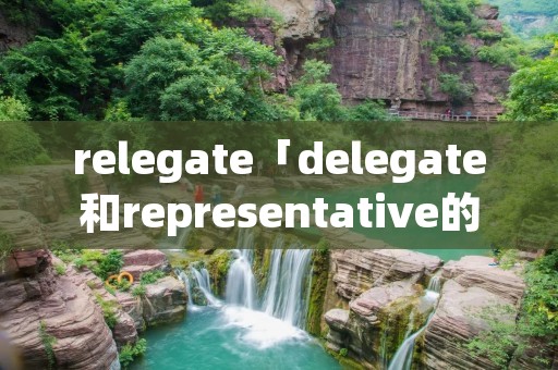 relegate「delegate和representative的区别」
