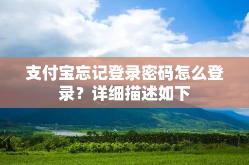 支付宝忘记登录密码怎么登录?详细描述如下: