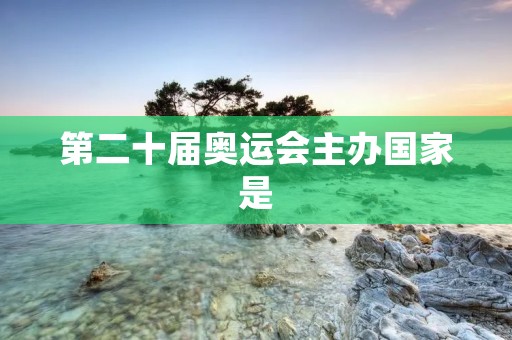 第二十届奥运会主办国家是:中国 第二十届奥运会主办国家是:中国