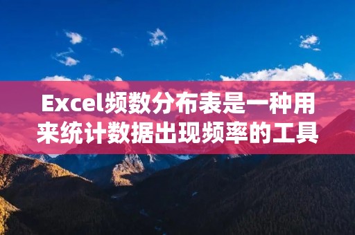 Excel频数分布表是一种用来统计数据出现频率的工具,它可以帮助我们更好地理解数据的分布情况。在Excel中制作频数分布表十分简单,只需要按照一定的步骤进行操作即可。下面将详细介绍如何使用Excel制作频数分布表。