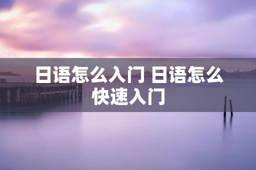 日语怎么入门 日语怎么快速入门