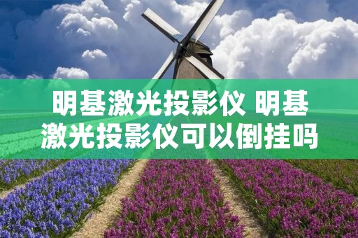 明基激光投影仪 明基激光投影仪可以倒挂吗视频 明基激光投影仪 明基激光投影仪可以倒挂吗视频