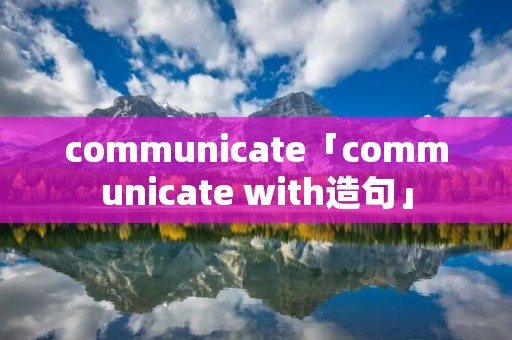 communicate「communicate with造句」