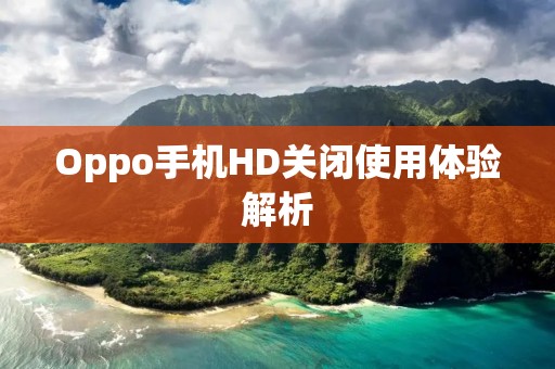 Oppo手机HD关闭使用体验解析