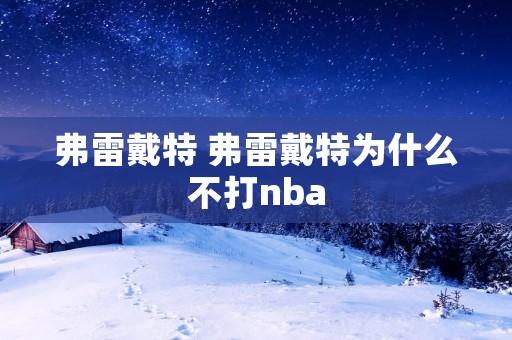 弗雷戴特 弗雷戴特为什么不打nba 弗雷戴特 弗雷戴特为什么不打nba